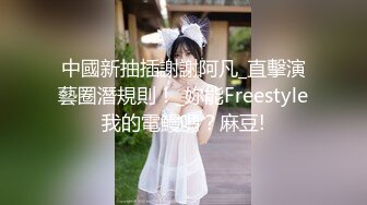 中國新抽插謝謝阿凡_直擊演藝圈潛規則！_妳能Freestyle我的電鰻嗎？麻豆!