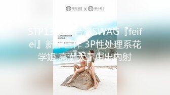 STP13502 台灣SWAG『feifei』新年巨作 3P性处理系花学姐 高潮大量中出內射