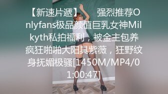 【新速片遞】 ⚡⚡强烈推荐Onlyfans极品颜值巨乳女神Milkyth私拍福利，被金主包养疯狂啪啪大阳具紫薇，狂野纹身抚媚极骚[1450M/MP4/01:00:47]