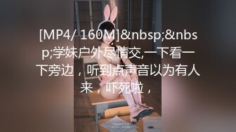 [MP4/ 160M]&nbsp;&nbsp;学妹户外尽情交,一下看一下旁边，听到点声音以为有人来，吓死啦，