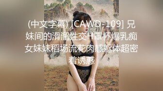 (中文字幕) [CAWD-109] 兄妹间的滑溜性交H罩杯爆乳痴女妹妹稻场流花肉感躯体超密着诱惑