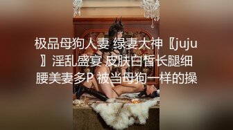 极品母狗人妻 绿妻大神〖juju〗淫乱盛宴 皮肤白皙长腿细腰美妻多P 被当母狗一样的操