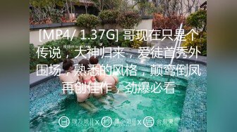 [MP4/ 1.37G] 哥现在只是个传说，大神归来，爱徒首秀外围场，熟悉的风格，颠鸾倒凤再创佳作，劲爆必看