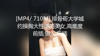 [MP4/ 710M] 排骨哥大学城约操胸大性感的美女,高难度前插,侧入,后插