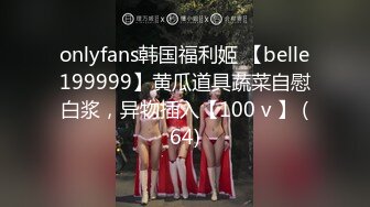 onlyfans韩国福利姬 【belle199999】黄瓜道具蔬菜自慰白浆，异物插入【100 v 】 (64)