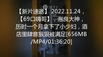 【新片速遞】 2022.11.24，【69口嗨哥】，泡良大神，历时一个月拿下了小少妇，酒店里肆意狠狠被满足[656MB/MP4/01:36:20]