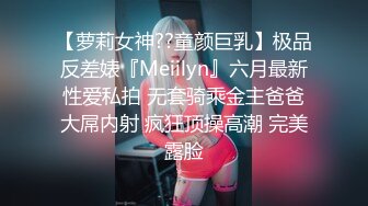 【萝莉女神??童颜巨乳】极品反差婊『Meiilyn』六月最新性爱私拍 无套骑乘金主爸爸大屌内射 疯狂顶操高潮 完美露脸