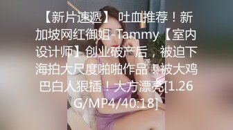 【新片速遞】 吐血推荐！新加坡网红御姐-Tammy【室内设计师】创业破产后，被迫下海拍大尺度啪啪作品！被大鸡巴白人狠插！大方漂亮[1.26G/MP4/40:18]