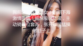 胸前漂亮纹身美女！近期下海激情操逼！抓屌吸吮舔蛋，主动骑乘位套弄，张开双腿猛操射肚子上