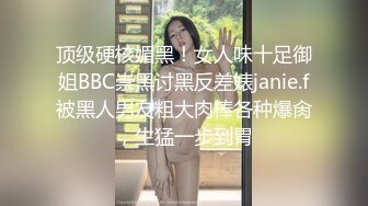 顶级硬核媚黑！女人味十足御姐BBC崇黑讨黑反差婊janie.f被黑人男友粗大肉棒各种爆肏，生猛一步到胃