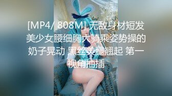 [MP4/ 808M] 无敌身材短发美少女腰细胸大骑乘姿势操的奶子晃动 黑丝美腿翘起 第一视角抽插