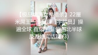 【极品媚黑女神猎杀】22厘米屌王一步到胃『宇航员』操遍全球 直穿宇宙 操遍北半球反差婊完结篇 (3)