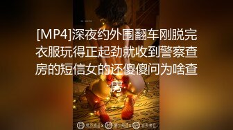 [MP4]深夜约外围翻车刚脱完衣服玩得正起劲就收到警察查房的短信女的还傻傻问为啥查房