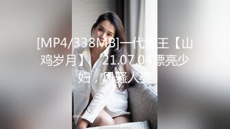 [MP4/338MB]一代炮王【山鸡岁月】，21.07.04漂亮少妇，风骚人妻