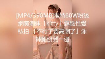 [MP4/390MB]推特60W粉絲網黃潮妹「kitty」露臉性愛私拍 「不行了要高潮了」泳褲腿掰到一邊