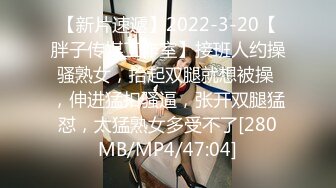 【新片速遞】2022-3-20【胖子传媒工作室】接班人约操骚熟女，抬起双腿就想被操 ，伸进猛扣骚逼，张开双腿猛怼，太猛熟女多受不了[280MB/MP4/47:04]