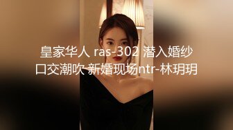 皇家华人 ras-302 潜入婚纱口交潮吹 新婚现场ntr-林玥玥