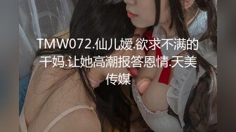 TMW072.仙儿嫒.欲求不满的干妈.让她高潮报答恩情.天美传媒