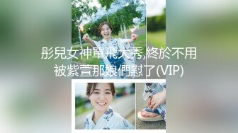 彤兒女神單飛大秀,終於不用被紫萱那娘們懟了(VIP)