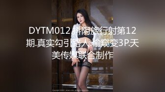 DYTM012.抖阴旅行射第12期.真实勾引路人.偷窥变3P.天美传媒联合制作