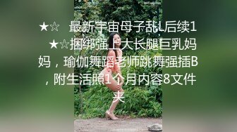 ★☆✅最新宇宙母子乱L后续1✅★☆捆绑强上大长腿巨乳妈妈，瑜伽舞蹈老师跳舞强插B，附生活照1个月内容8文件夹