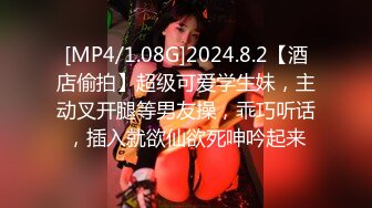 [MP4/1.08G]2024.8.2【酒店偷拍】超级可爱学生妹，主动叉开腿等男友操，乖巧听话，插入就欲仙欲死呻吟起来