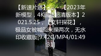 【新速片遞】 ⭐⭐⭐【2023年新模型，4K画质超清版本】2021.5.25，【文轩探花】，极品女被喊回来操两次，无水印收藏版[9.42G/MP4/01:49:31]