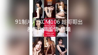 91制片厂 KCM106 趁哥哥出差与大婶偷情 晨曦