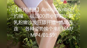 【新片速遞】&nbsp;&nbsp;约操❤️极品00后小萝莉，美乳粉嫩沙发狂舔开插~娇喘连连❤️各种姿势挨个来![36M/MP4/01:59]