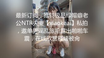 最新订阅，推特极品绿帽癖老公NTR夫妻【xiaokeai】私拍，邀单男淫乱旅拍露出啪啪车震，在线欣赏骚婊被肏