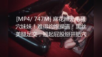 [MP4/ 747M] 麻花辫无毛骚穴妹妹！难得约炮操逼！黑丝美腿足交，翘起屁股掰开肥穴