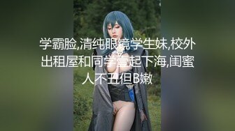 学霸脸,清纯眼镜学生妹,校外出租屋和同学壹起下海,闺蜜人不丑但B嫩