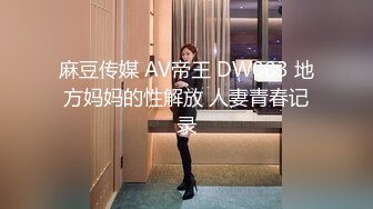 麻豆传媒 AV帝王 DW003 地方妈妈的性解放 人妻青春记录