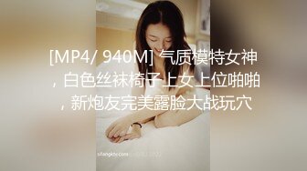 [MP4/ 940M] 气质模特女神，白色丝袜椅子上女上位啪啪，新炮友完美露脸大战玩穴