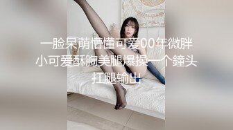 一脸呆萌懵懂可爱00年微胖小可爱酥胸美腿爆操一个鐘头扛腿输出