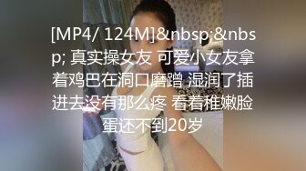 [MP4/ 124M]&nbsp;&nbsp; 真实操女友 可爱小女友拿着鸡巴在洞口磨蹭 湿润了插进去没有那么疼 看着稚嫩脸蛋还不到20岁