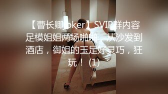 【曹长卿joker】SVIP群内容足模姐姐两场啪啪，从沙发到酒店，御姐的玉足好灵巧，狂玩！ (1)