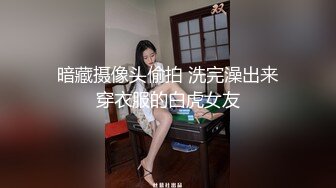 暗藏摄像头偷拍 洗完澡出来穿衣服的白虎女友