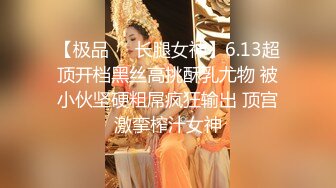 【极品❤️长腿女神】6.13超顶开档黑丝高挑酥乳尤物 被小伙坚硬粗屌疯狂输出 顶宫激挛榨汁女神