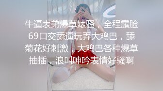 牛逼表弟爆草婊骚，全程露脸69口交舔逼玩弄大鸡巴，舔菊花好刺激，大鸡巴各种爆草抽插，浪叫呻吟表情好骚啊