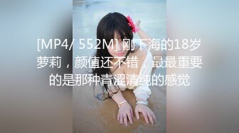 [MP4/ 552M] 刚下海的18岁萝莉，颜值还不错，最最重要的是那种青涩清纯的感觉