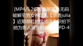 [MP4/5.2GB] 最新原版无码破解宅男女神巨乳【京香julia】近期很红的风俗店兼职拍下她为客人服务的样子PPPD-476