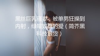 黑丝巨乳骚妻，被单男狂操到内射，绿帽奴真的爱（简芥黑科技狠货）