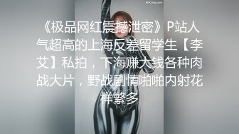 《极品网红震撼泄密》P站人气超高的上海反差留学生【李艾】私拍，下海赚大钱各种肉战大片，野战剧情啪啪内射花样繁多