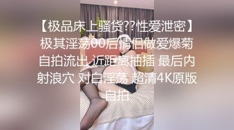 【极品床上骚货??性爱泄密】极其淫荡00后情侣做爱爆菊自拍流出 近距离抽插 最后内射浪穴 对白淫荡 超清4K原版自拍