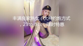 丰满良家熟女（大神约炮方式，23tp点cc，限时特惠