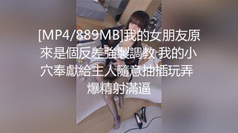 [MP4/889MB]我的女朋友原來是個反差強製調教 我的小穴奉獻給主人隨意抽插玩弄 爆精射滿逼