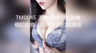 TM0045 王欣 NTR!! 性欲爆棚的夜晚，与小狼狗的浪漫激战 天美传媒