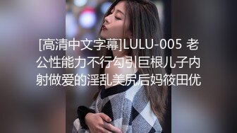 [高清中文字幕]LULU-005 老公性能力不行勾引巨根儿子内射做爱的淫乱美尻后妈筱田优