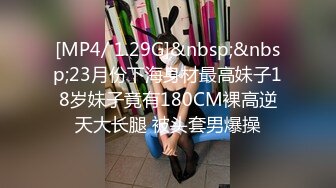 [MP4/ 1.29G]&nbsp;&nbsp;23月份下海身材最高妹子18岁妹子竟有180CM裸高逆天大长腿 被头套男爆操